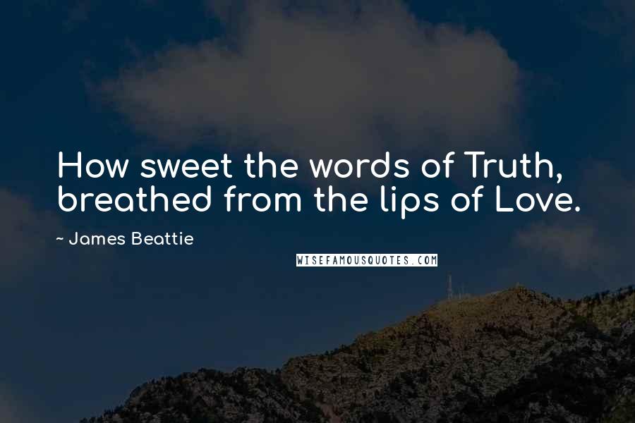 James Beattie Quotes: How sweet the words of Truth, breathed from the lips of Love.
