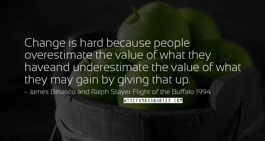 James Belasco And Ralph Stayer Flight Of The Buffalo 1994 Quotes: Change is hard because people overestimate the value of what they haveand underestimate the value of what they may gain by giving that up.