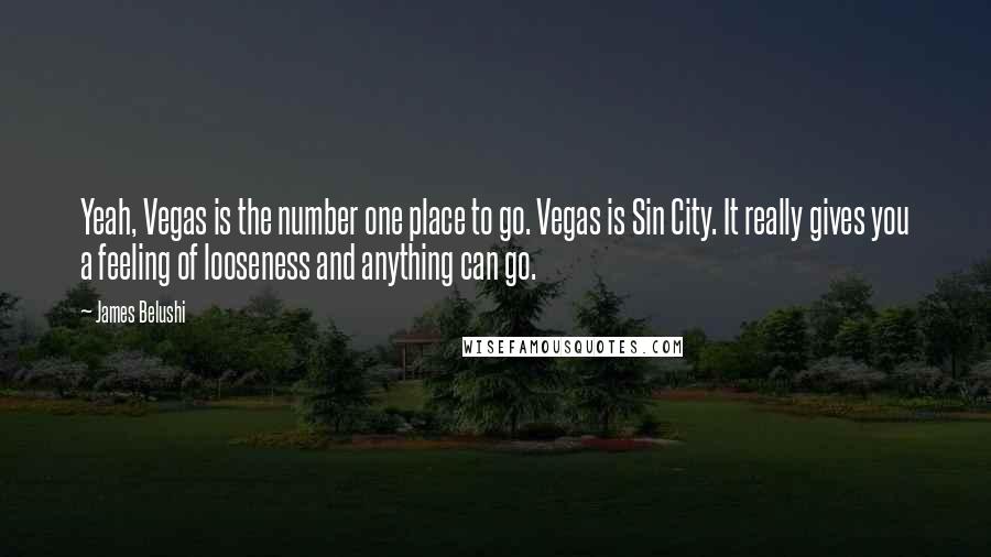 James Belushi Quotes: Yeah, Vegas is the number one place to go. Vegas is Sin City. It really gives you a feeling of looseness and anything can go.