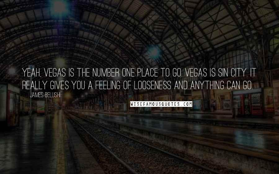 James Belushi Quotes: Yeah, Vegas is the number one place to go. Vegas is Sin City. It really gives you a feeling of looseness and anything can go.