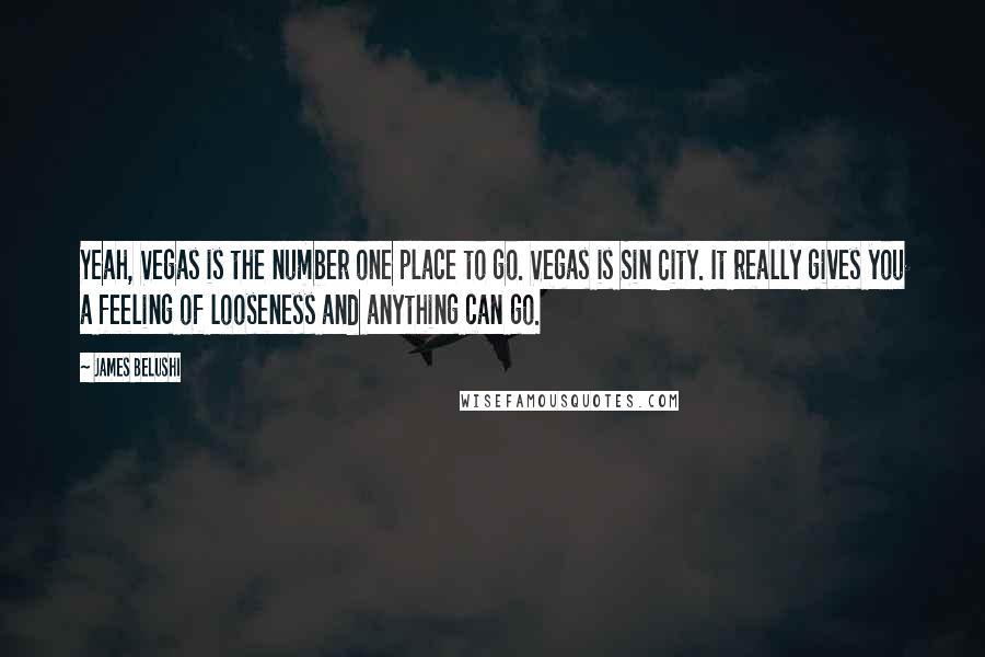 James Belushi Quotes: Yeah, Vegas is the number one place to go. Vegas is Sin City. It really gives you a feeling of looseness and anything can go.