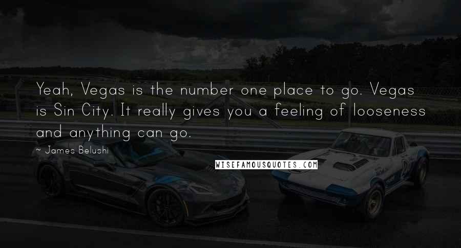 James Belushi Quotes: Yeah, Vegas is the number one place to go. Vegas is Sin City. It really gives you a feeling of looseness and anything can go.