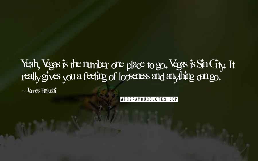 James Belushi Quotes: Yeah, Vegas is the number one place to go. Vegas is Sin City. It really gives you a feeling of looseness and anything can go.