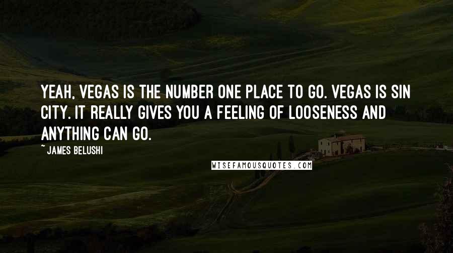 James Belushi Quotes: Yeah, Vegas is the number one place to go. Vegas is Sin City. It really gives you a feeling of looseness and anything can go.