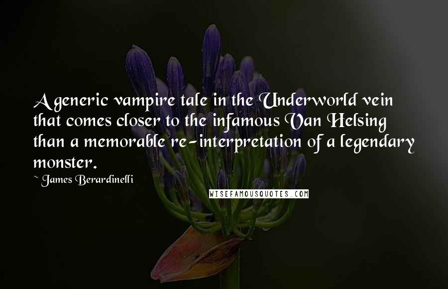 James Berardinelli Quotes: A generic vampire tale in the Underworld vein that comes closer to the infamous Van Helsing than a memorable re-interpretation of a legendary monster.