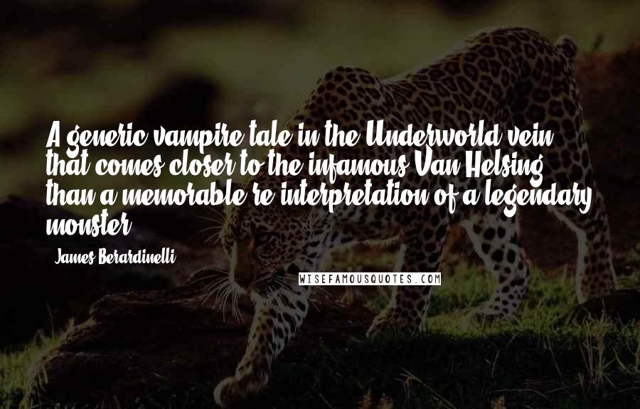James Berardinelli Quotes: A generic vampire tale in the Underworld vein that comes closer to the infamous Van Helsing than a memorable re-interpretation of a legendary monster.