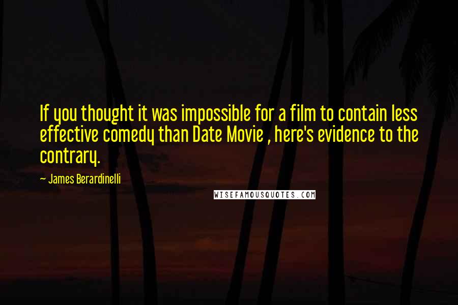 James Berardinelli Quotes: If you thought it was impossible for a film to contain less effective comedy than Date Movie , here's evidence to the contrary.