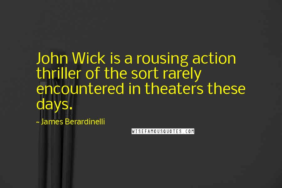 James Berardinelli Quotes: John Wick is a rousing action thriller of the sort rarely encountered in theaters these days.