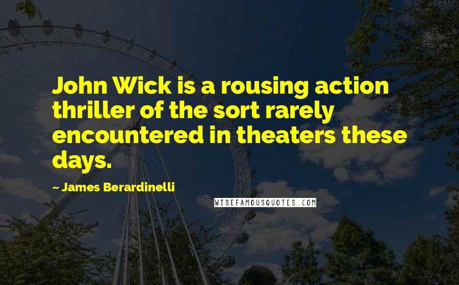 James Berardinelli Quotes: John Wick is a rousing action thriller of the sort rarely encountered in theaters these days.