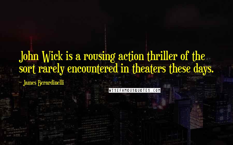 James Berardinelli Quotes: John Wick is a rousing action thriller of the sort rarely encountered in theaters these days.