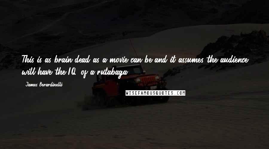 James Berardinelli Quotes: This is as brain-dead as a movie can be and it assumes the audience will have the I.Q. of a rutabaga.
