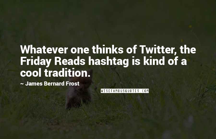 James Bernard Frost Quotes: Whatever one thinks of Twitter, the Friday Reads hashtag is kind of a cool tradition.