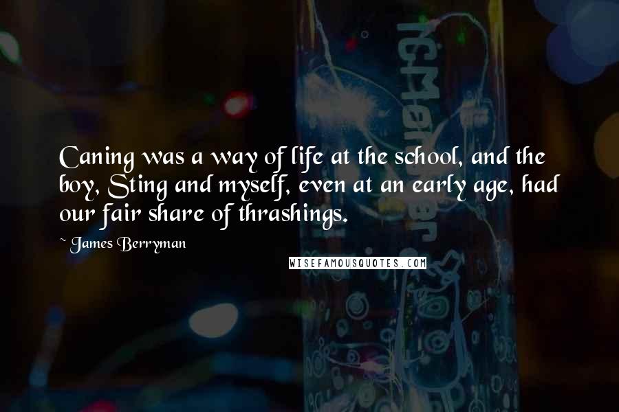 James Berryman Quotes: Caning was a way of life at the school, and the boy, Sting and myself, even at an early age, had our fair share of thrashings.
