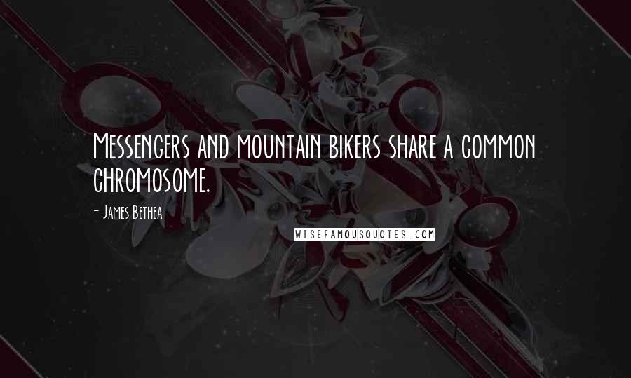 James Bethea Quotes: Messengers and mountain bikers share a common chromosome.