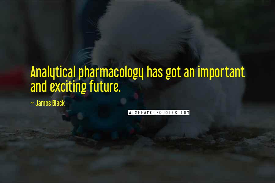 James Black Quotes: Analytical pharmacology has got an important and exciting future.