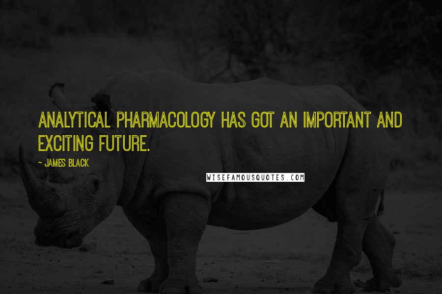 James Black Quotes: Analytical pharmacology has got an important and exciting future.