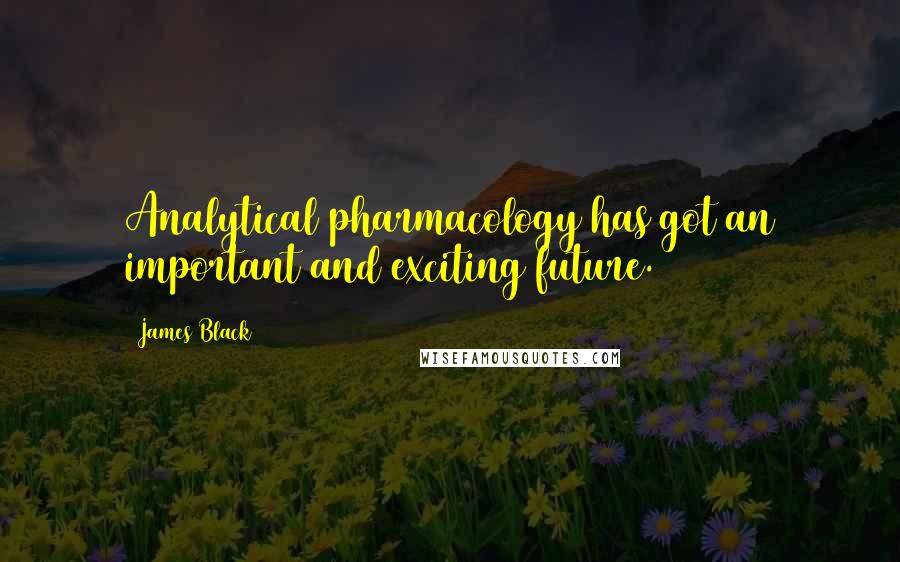 James Black Quotes: Analytical pharmacology has got an important and exciting future.