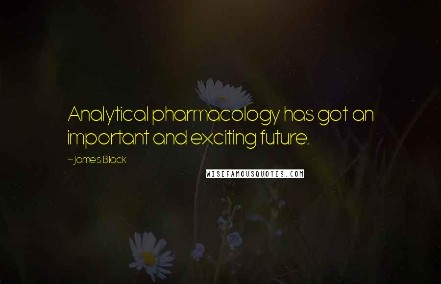 James Black Quotes: Analytical pharmacology has got an important and exciting future.