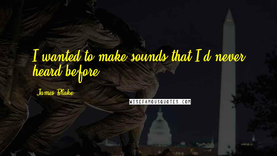 James Blake Quotes: I wanted to make sounds that I'd never heard before.