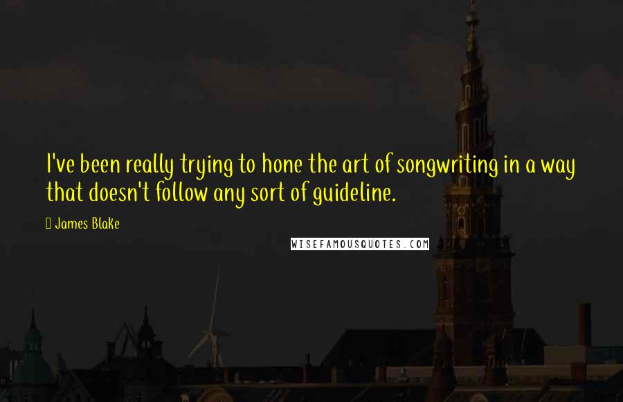 James Blake Quotes: I've been really trying to hone the art of songwriting in a way that doesn't follow any sort of guideline.