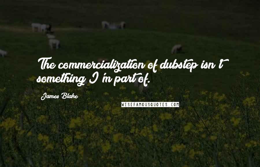 James Blake Quotes: The commercialization of dubstep isn't something I'm part of.