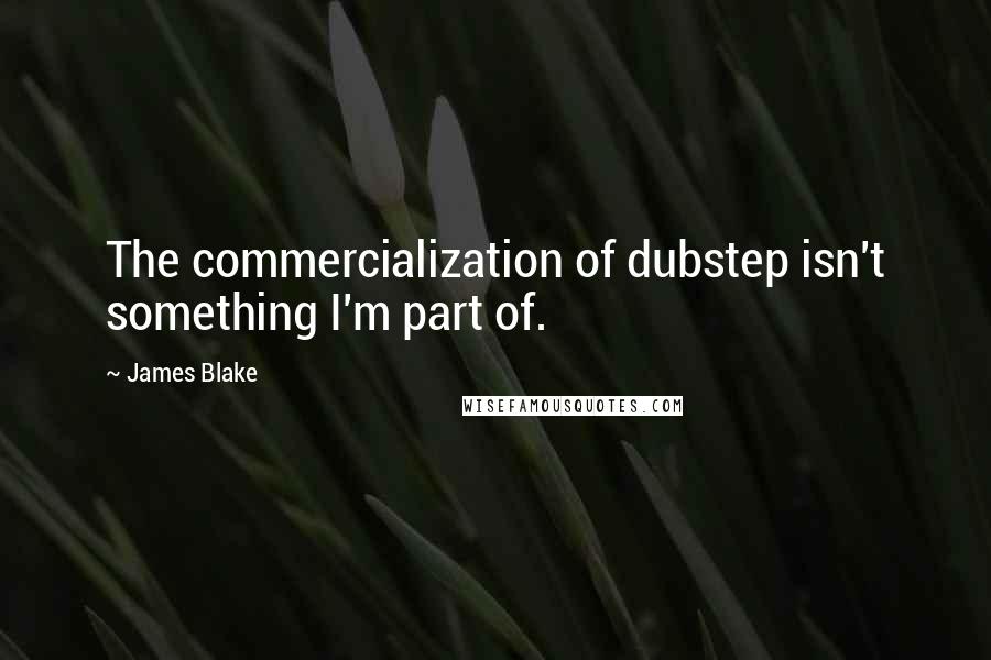 James Blake Quotes: The commercialization of dubstep isn't something I'm part of.