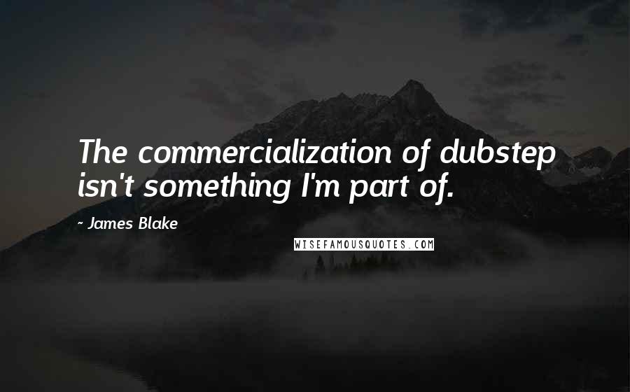 James Blake Quotes: The commercialization of dubstep isn't something I'm part of.