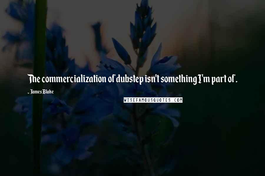 James Blake Quotes: The commercialization of dubstep isn't something I'm part of.