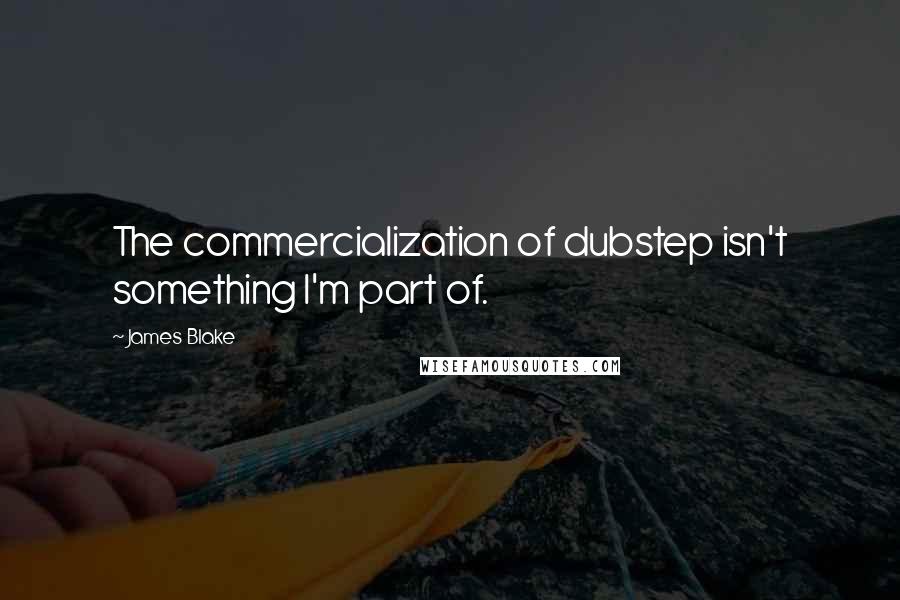 James Blake Quotes: The commercialization of dubstep isn't something I'm part of.