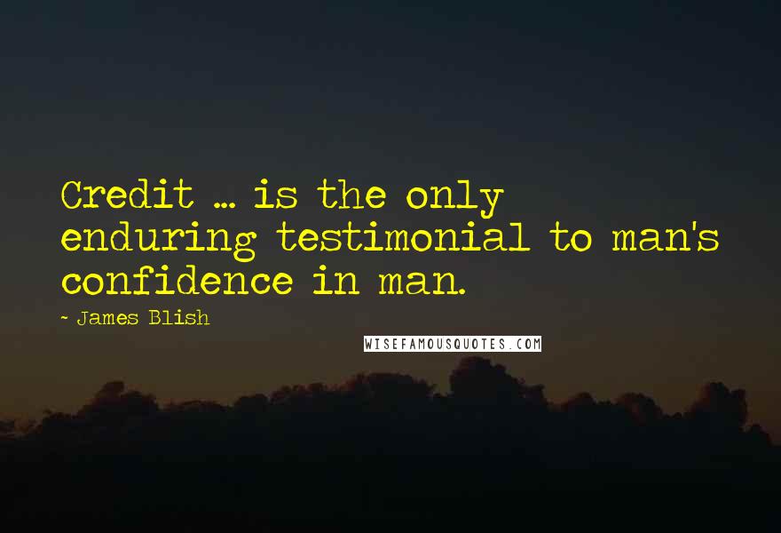 James Blish Quotes: Credit ... is the only enduring testimonial to man's confidence in man.