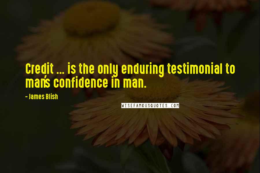 James Blish Quotes: Credit ... is the only enduring testimonial to man's confidence in man.