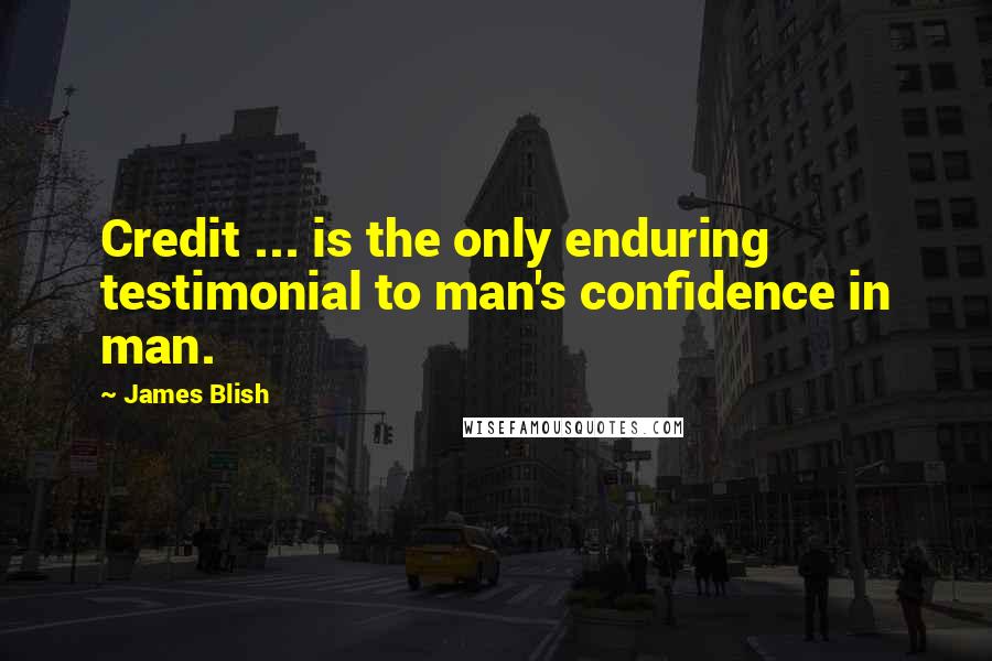 James Blish Quotes: Credit ... is the only enduring testimonial to man's confidence in man.