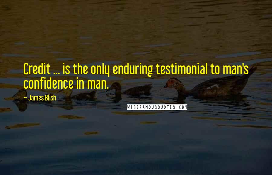 James Blish Quotes: Credit ... is the only enduring testimonial to man's confidence in man.