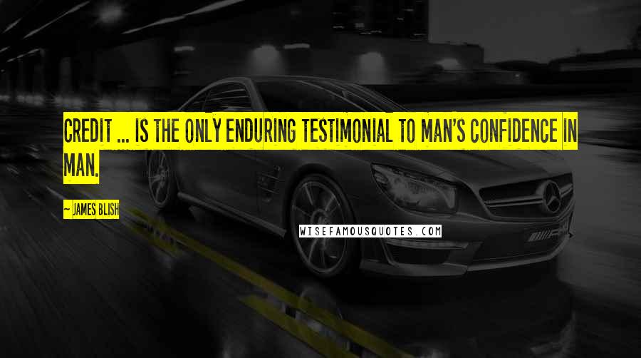 James Blish Quotes: Credit ... is the only enduring testimonial to man's confidence in man.