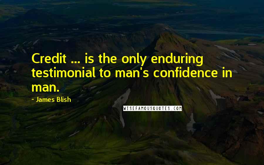 James Blish Quotes: Credit ... is the only enduring testimonial to man's confidence in man.