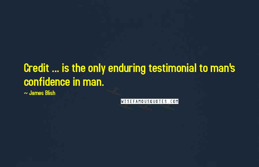 James Blish Quotes: Credit ... is the only enduring testimonial to man's confidence in man.