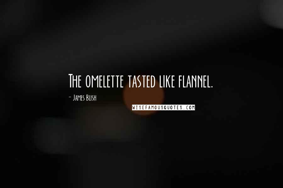 James Blish Quotes: The omelette tasted like flannel.