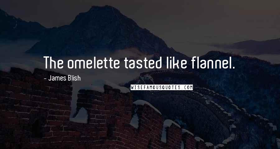 James Blish Quotes: The omelette tasted like flannel.