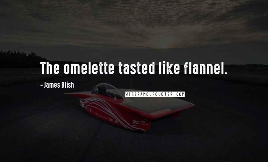 James Blish Quotes: The omelette tasted like flannel.