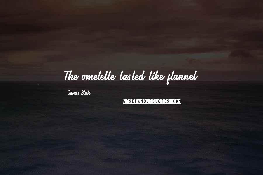 James Blish Quotes: The omelette tasted like flannel.