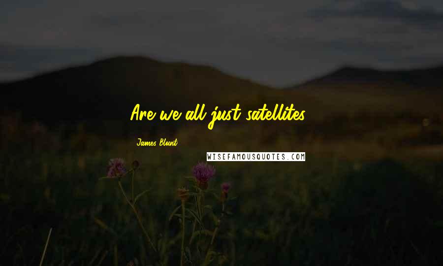 James Blunt Quotes: Are we all just satellites?