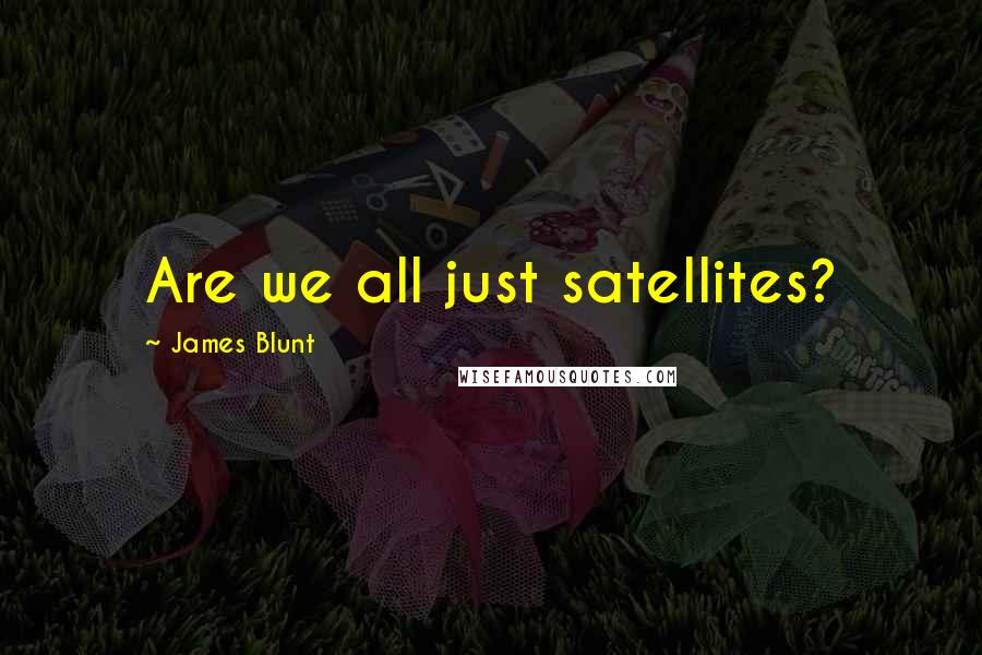 James Blunt Quotes: Are we all just satellites?