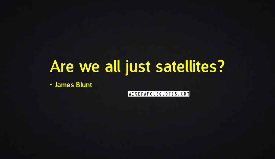 James Blunt Quotes: Are we all just satellites?