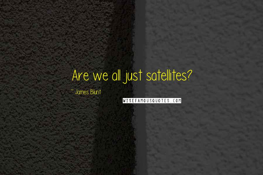 James Blunt Quotes: Are we all just satellites?