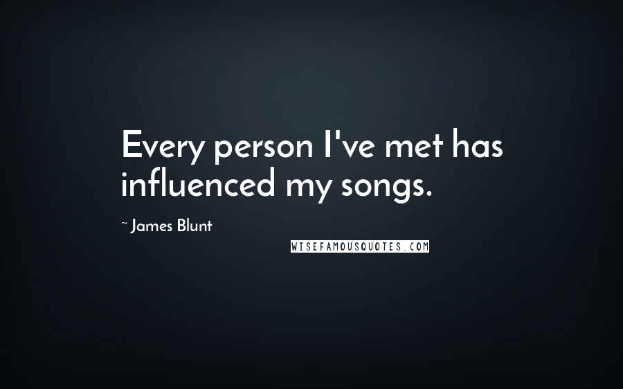James Blunt Quotes: Every person I've met has influenced my songs.