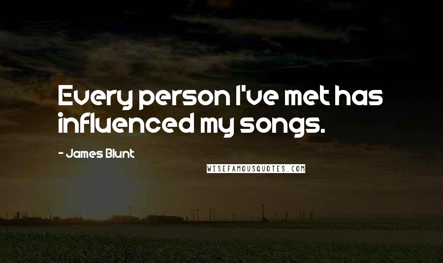 James Blunt Quotes: Every person I've met has influenced my songs.