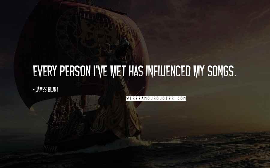 James Blunt Quotes: Every person I've met has influenced my songs.