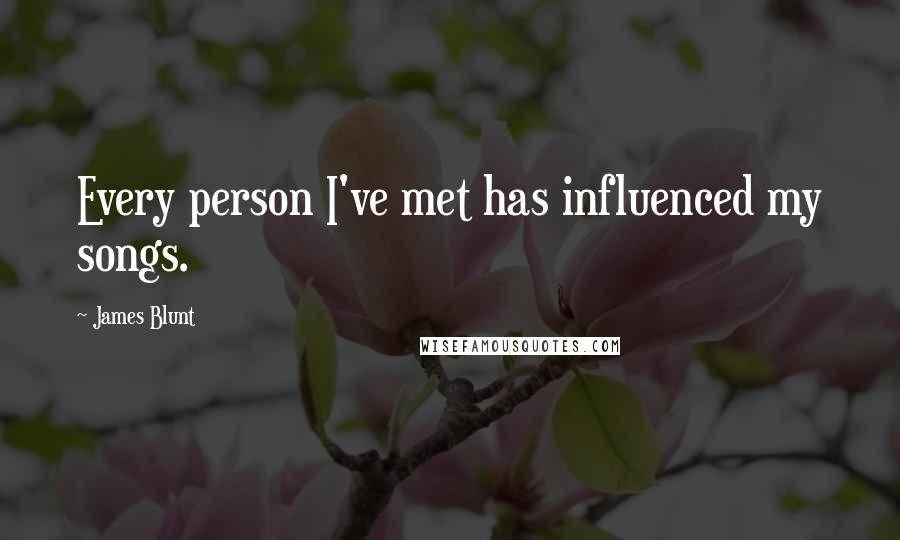 James Blunt Quotes: Every person I've met has influenced my songs.