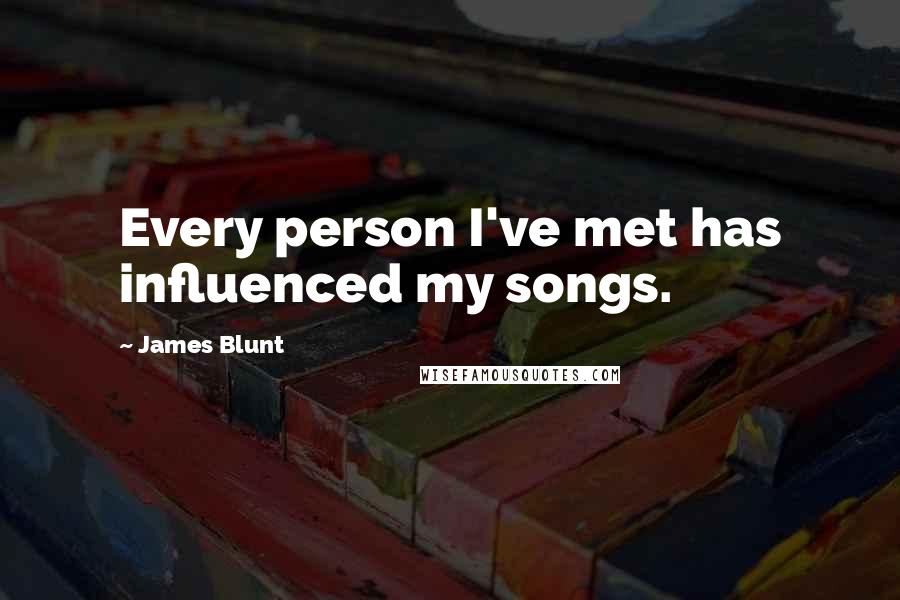 James Blunt Quotes: Every person I've met has influenced my songs.