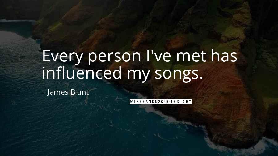 James Blunt Quotes: Every person I've met has influenced my songs.